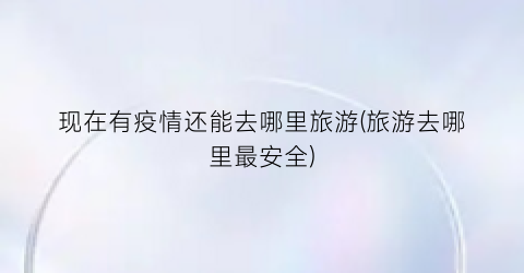 现在有疫情还能去哪里旅游(旅游去哪里最安全)