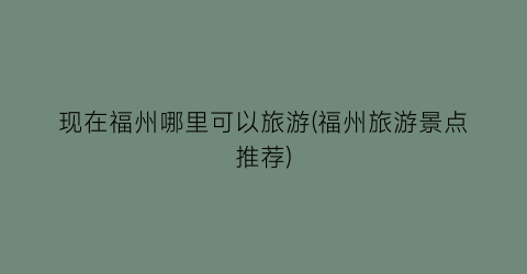 现在福州哪里可以旅游(福州旅游景点推荐)