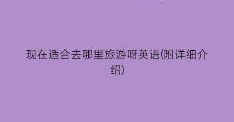 现在适合去哪里旅游呀英语(附详细介绍)