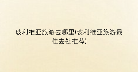 玻利维亚旅游去哪里(玻利维亚旅游最佳去处推荐)