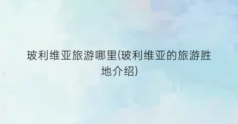 玻利维亚旅游哪里(玻利维亚的旅游胜地介绍)