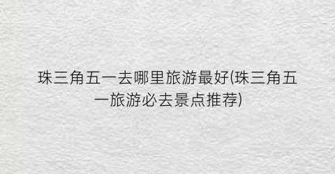 珠三角五一去哪里旅游最好(珠三角五一旅游必去景点推荐)