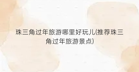 珠三角过年旅游哪里好玩儿(推荐珠三角过年旅游景点)