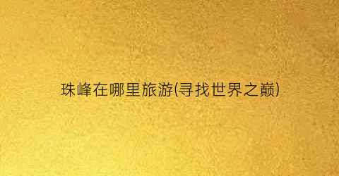 珠峰在哪里旅游(寻找世界之巅)