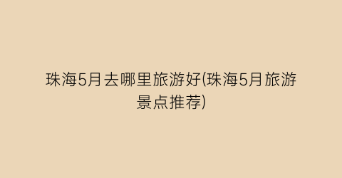 珠海5月去哪里旅游好(珠海5月旅游景点推荐)