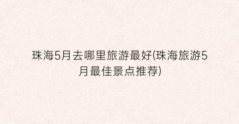 珠海5月去哪里旅游最好(珠海旅游5月最佳景点推荐)