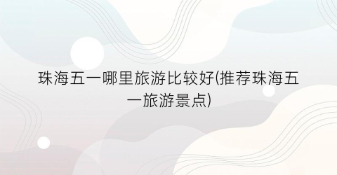 珠海五一哪里旅游比较好(推荐珠海五一旅游景点)