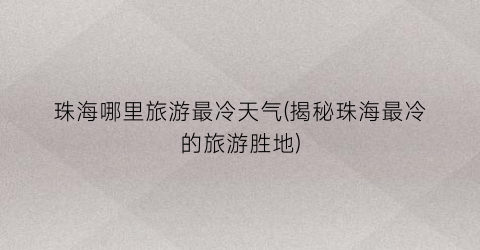 珠海哪里旅游最冷天气(揭秘珠海最冷的旅游胜地)