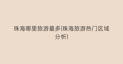 珠海哪里旅游最多(珠海旅游热门区域分析)