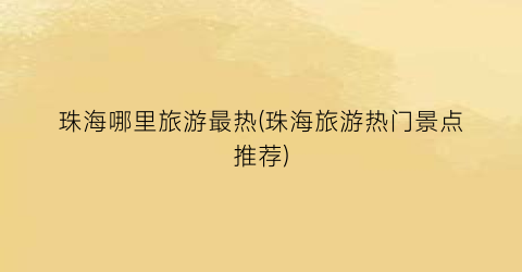 珠海哪里旅游最热(珠海旅游热门景点推荐)
