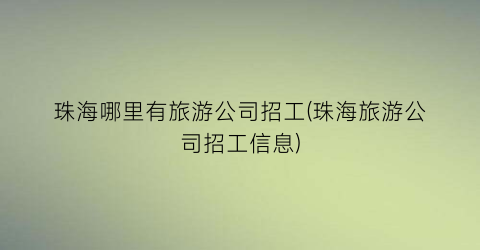珠海哪里有旅游公司招工(珠海旅游公司招工信息)