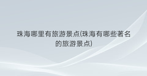 珠海哪里有旅游景点(珠海有哪些著名的旅游景点)