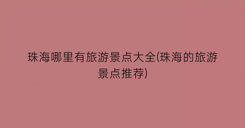 珠海哪里有旅游景点大全(珠海的旅游景点推荐)