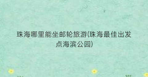 珠海哪里能坐邮轮旅游(珠海最佳出发点海滨公园)
