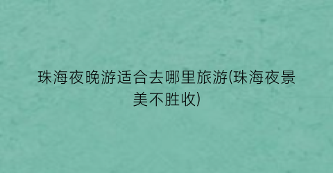 珠海夜晚游适合去哪里旅游(珠海夜景美不胜收)