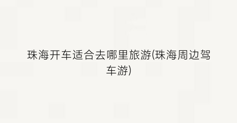 珠海开车适合去哪里旅游(珠海周边驾车游)