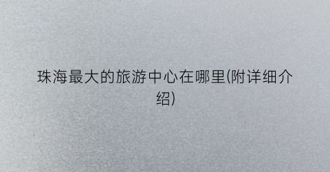 珠海最大的旅游中心在哪里(附详细介绍)