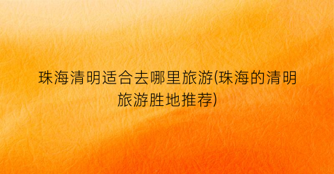 珠海清明适合去哪里旅游(珠海的清明旅游胜地推荐)