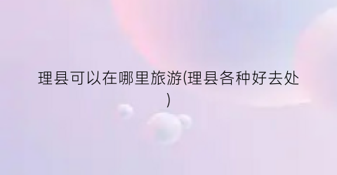 理县可以在哪里旅游(理县各种好去处)