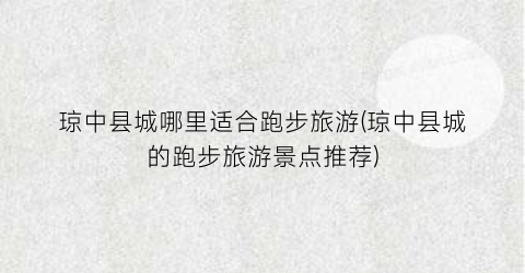 琼中县城哪里适合跑步旅游(琼中县城的跑步旅游景点推荐)