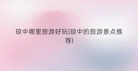 琼中哪里旅游好玩(琼中的旅游景点推荐)