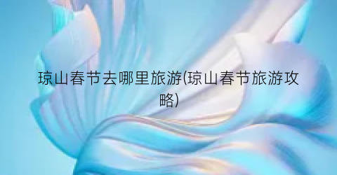 琼山春节去哪里旅游(琼山春节旅游攻略)