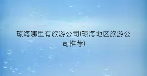 琼海哪里有旅游公司(琼海地区旅游公司推荐)