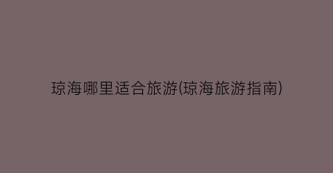 琼海哪里适合旅游(琼海旅游指南)