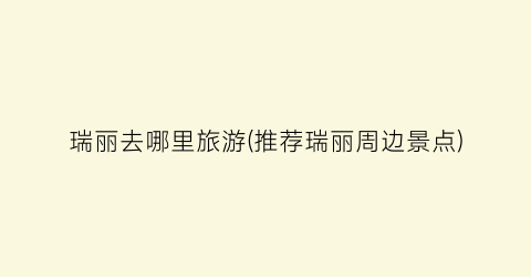 瑞丽去哪里旅游(推荐瑞丽周边景点)