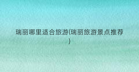 瑞丽哪里适合旅游(瑞丽旅游景点推荐)