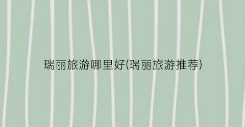瑞丽旅游哪里好(瑞丽旅游推荐)