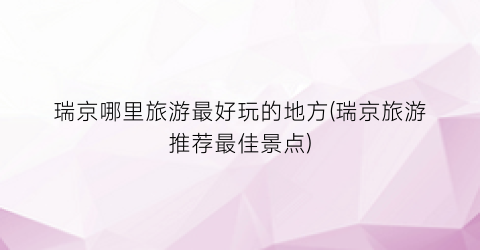 瑞京哪里旅游最好玩的地方(瑞京旅游推荐最佳景点)