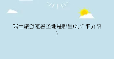 瑞士旅游避暑圣地是哪里(附详细介绍)