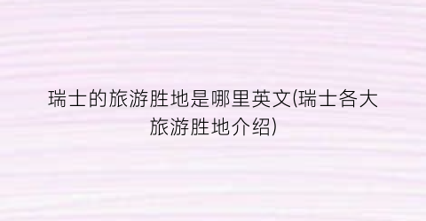 瑞士的旅游胜地是哪里英文(瑞士各大旅游胜地介绍)