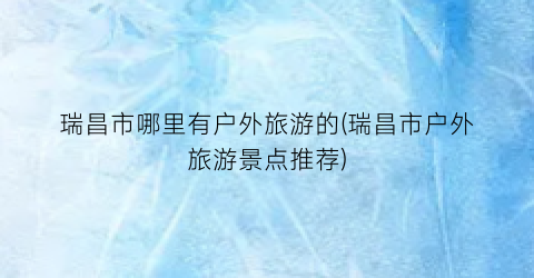 瑞昌市哪里有户外旅游的(瑞昌市户外旅游景点推荐)
