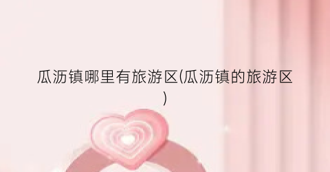 瓜沥镇哪里有旅游区(瓜沥镇的旅游区)