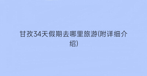 甘孜34天假期去哪里旅游(附详细介绍)