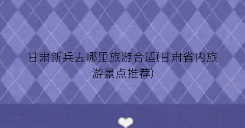 甘肃新兵去哪里旅游合适(甘肃省内旅游景点推荐)