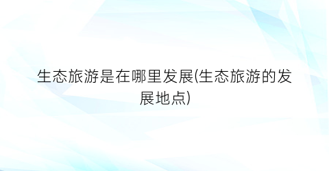 生态旅游是在哪里发展(生态旅游的发展地点)