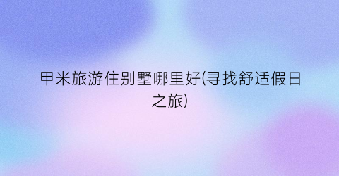 甲米旅游住别墅哪里好(寻找舒适假日之旅)