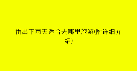 番禺下雨天适合去哪里旅游(附详细介绍)