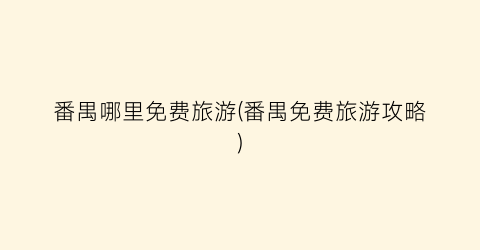 番禺哪里免费旅游(番禺免费旅游攻略)