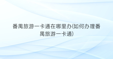 番禺旅游一卡通在哪里办(如何办理番禺旅游一卡通)