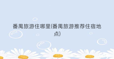 番禺旅游住哪里(番禺旅游推荐住宿地点)