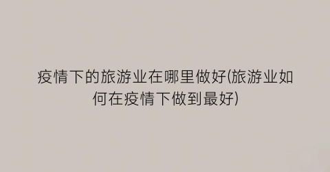 疫情下的旅游业在哪里做好(旅游业如何在疫情下做到最好)