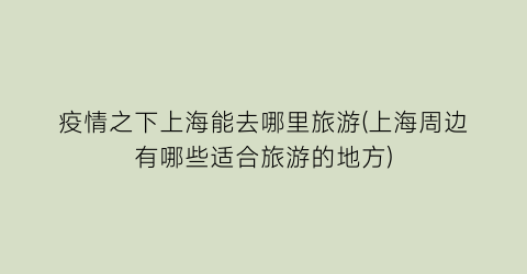 疫情之下上海能去哪里旅游(上海周边有哪些适合旅游的地方)