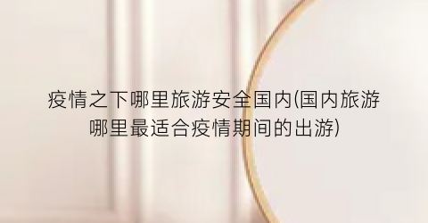 疫情之下哪里旅游安全国内(国内旅游哪里最适合疫情期间的出游)