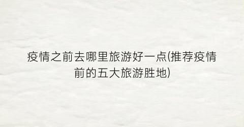 疫情之前去哪里旅游好一点(推荐疫情前的五大旅游胜地)
