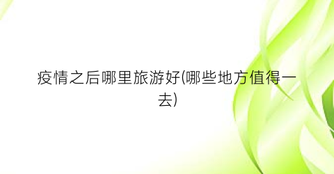 疫情之后哪里旅游好(哪些地方值得一去)
