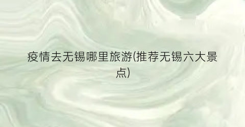 疫情去无锡哪里旅游(推荐无锡六大景点)